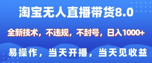 淘宝无人直播带货8.0，全新技术，不违规，不封号，纯小白易操作，当天开播，当天见收益，日入多张-精品资源站