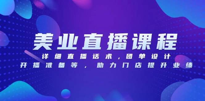 美业直播课程，详细直播话术,团单设计,开播准备等，助力门店提升业绩-精品资源站
