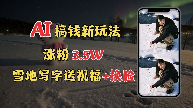 冬季搞钱新玩法，雪地写字表白送祝福、换脸，用免费AI手把手教你制作，轻松涨粉3.5w，接单到手软-精品资源站