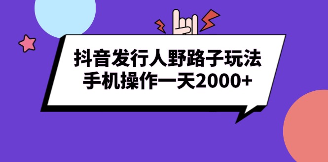 抖音发行人野路子玩法，手机操作一天2000+-精品资源站