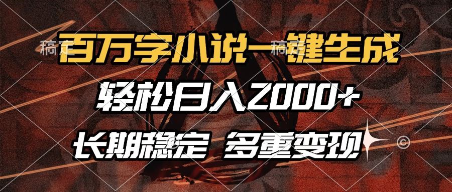 （13737期）百万字小说一键生成，轻松日入2000+，长期稳定可做，多种变现方式-精品资源站