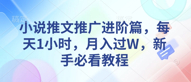 小说推文推广进阶篇，每天1小时，月入过W，新手必看教程-精品资源站