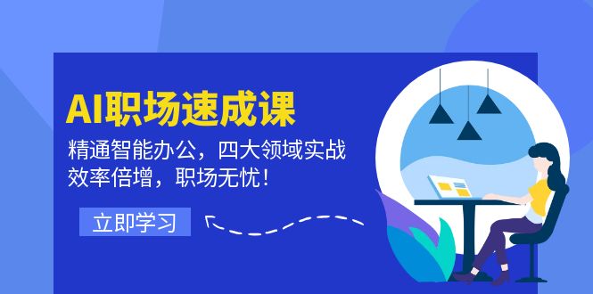 AI职场速成课：精通智能办公，四大领域实战，效率倍增，职场无忧！-精品资源站