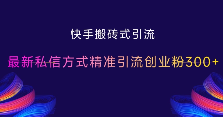 快手搬砖式引流，最新私信方式精准引流创业粉300+-精品资源站