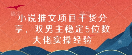 小说推文项目干货分享，双男主稳定5位数大佬实操经验-精品资源站