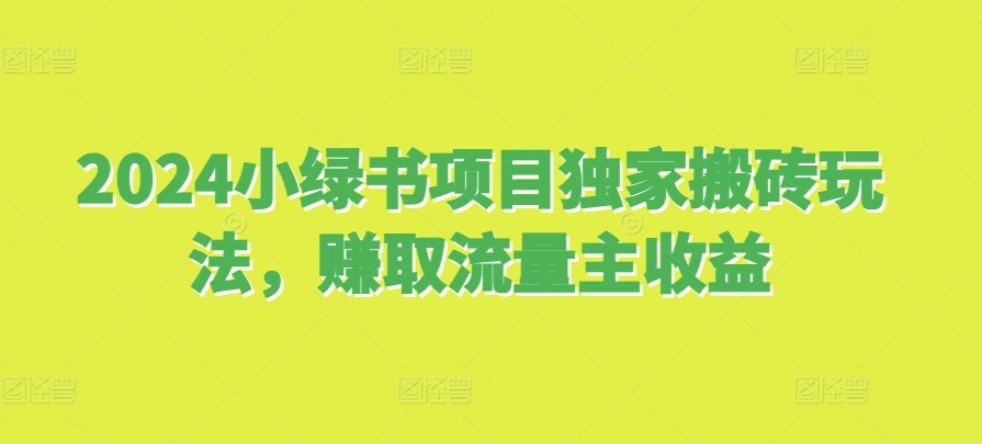 2024小绿书项目独家搬砖玩法，赚取流量主收益-精品资源站