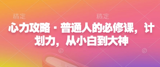 心力攻略·普通人的必修课，计划力，从小白到大神-精品资源站