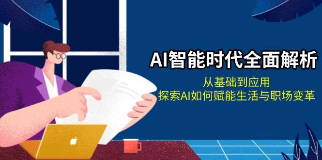 AI智能时代全面解析：从基础到应用，探索AI如何赋能生活与职场变革-精品资源站