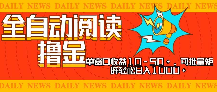（13189期）全自动阅读撸金，单窗口收益10-50+，可批量矩阵轻松日入1000+，新手小…-精品资源站