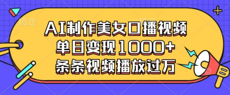 AI制作美女口播视频，单日变现多张，条条视频播放过万-精品资源站