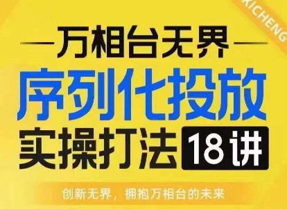 【万相台无界】序列化投放实操18讲线上实战班，淘系电商人的必修课-精品资源站