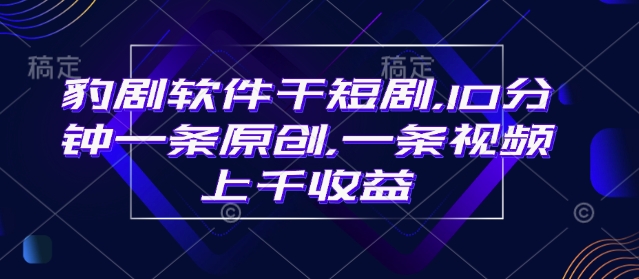 豹剧软件干短剧，10分钟一条原创，爆一条视频上千收益-精品资源站