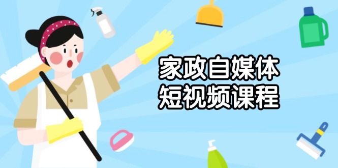 家政 自媒体短视频课程：从内容到发布，解析拍摄与剪辑技巧，打造爆款视频-精品资源站