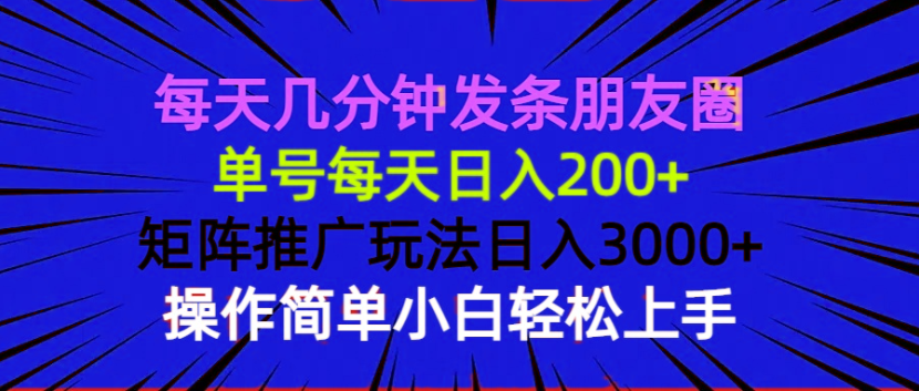 每天几分钟发条朋友圈 单号每天日入200+ 矩阵推广玩法日入3000+ 操作简…-精品资源站