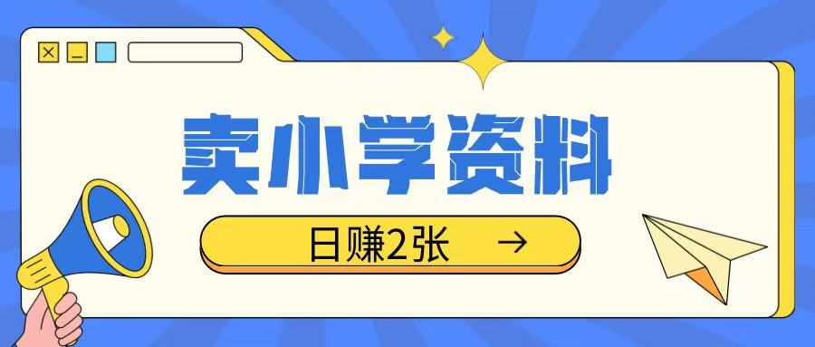 卖小学资料冷门项目，操作简单每天坚持执行就会有收益，轻松日入两张【揭秘】-精品资源站