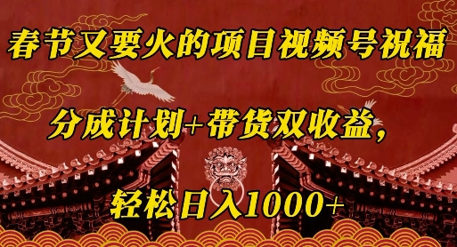 春节又要火的项目视频号祝福，分成计划+带货双收益，轻松日入几张【揭秘】-精品资源站