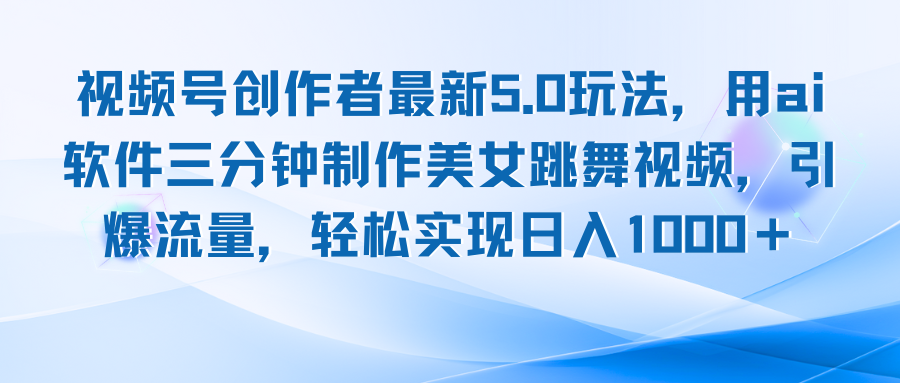 视频号创作者最新5.0玩法，用ai软件三分钟制作美女跳舞视频 实现日入1000+-精品资源站