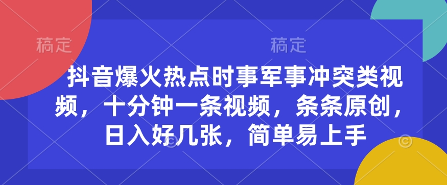 抖音爆火热点时事军事冲突类视频，十分钟一条视频，条条原创，日入好几张，简单易上手-精品资源站