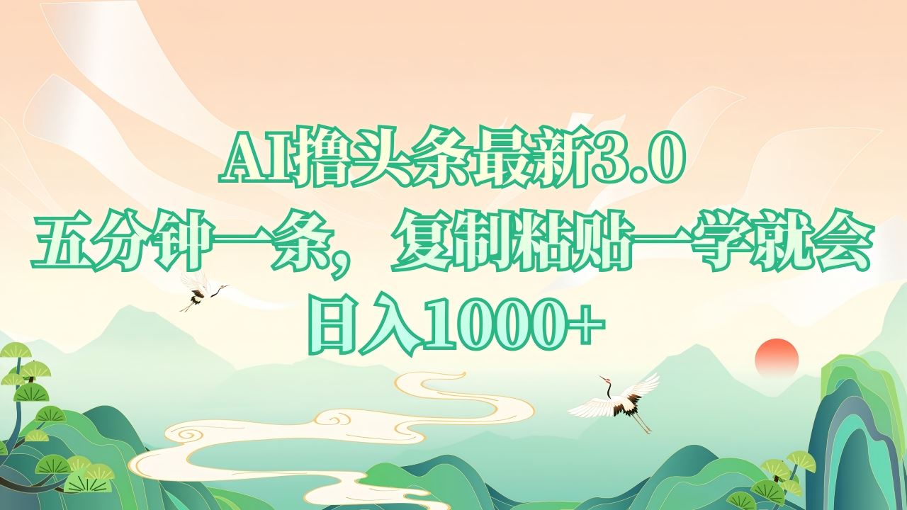 （13746期）AI撸头条最新3.0，5分钟一条，复制粘贴一学就会，日入1000+-精品资源站