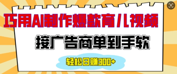 用AI制作情感育儿爆款视频，接广告商单到手软，日入200+-精品资源站
