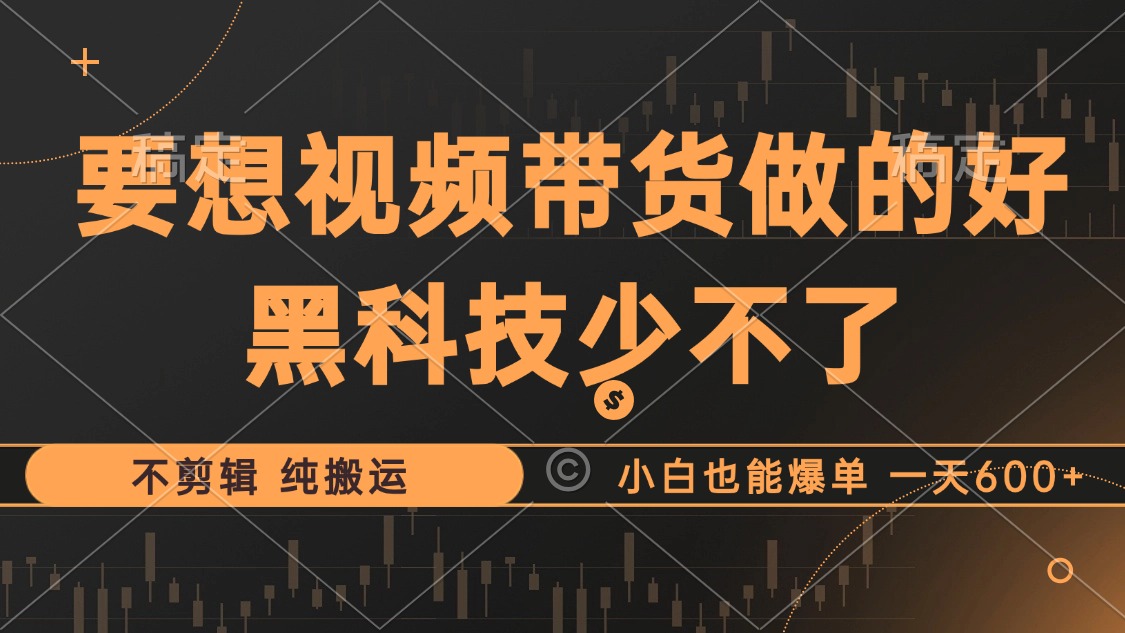 抖音视频带货最暴力玩法，利用黑科技 不剪辑 纯搬运，小白也能爆单，单…-精品资源站