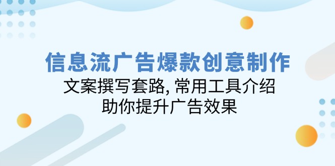 信息流广告爆款创意制作：文案撰写套路, 常用工具介绍, 助你提升广告效果-精品资源站