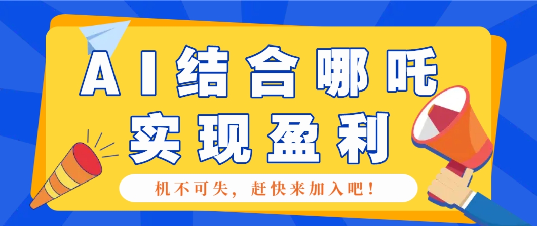 哪咤2爆火，如何利用AI结合哪吒2实现盈利，月收益5000+【附详细教程】-精品资源站