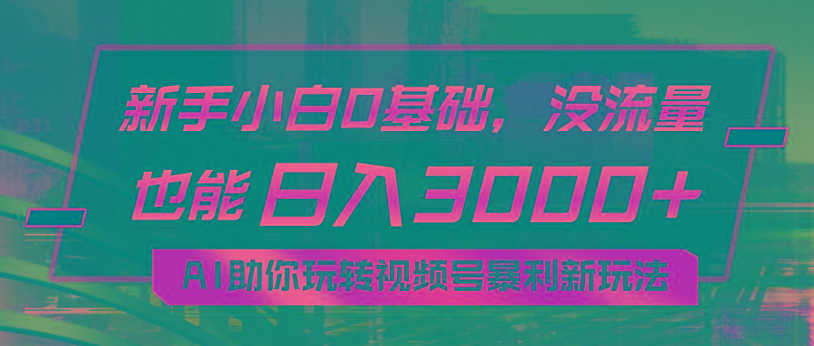小白0基础，没流量也能日入3000+：AI助你玩转视频号暴利新玩法-精品资源站