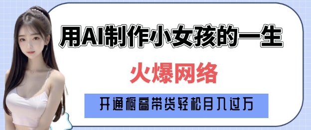 爆火AI小女孩从1岁到80岁制作教程拆解，纯原创制作，日入多张-精品资源站