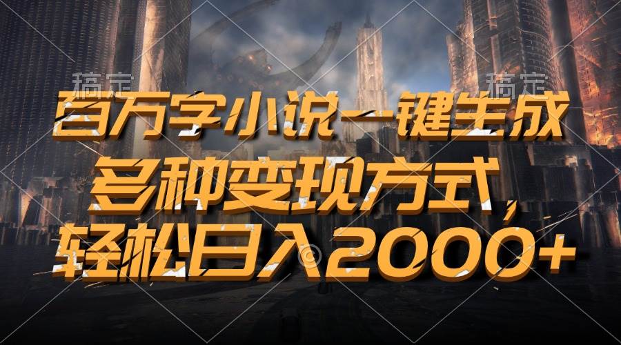（13385期）百万字小说一键生成，多种变现方式，轻松日入2000+-精品资源站