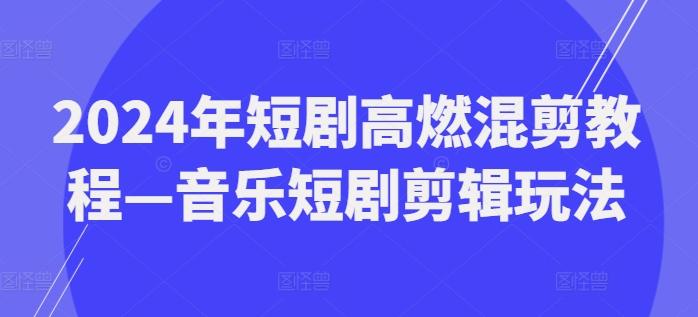 2024年短剧高燃混剪教程—音乐短剧剪辑玩法-精品资源站
