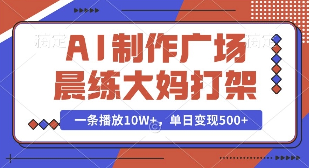 AI制作广场晨练大妈打架，一条播放10W+，单日变现多张【揭秘】-精品资源站