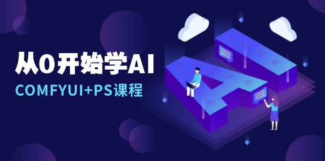 从0开始学AI，COMFYUI+PS课程，安装详解/报错解决/图文创作/线稿控制/等等-精品资源站