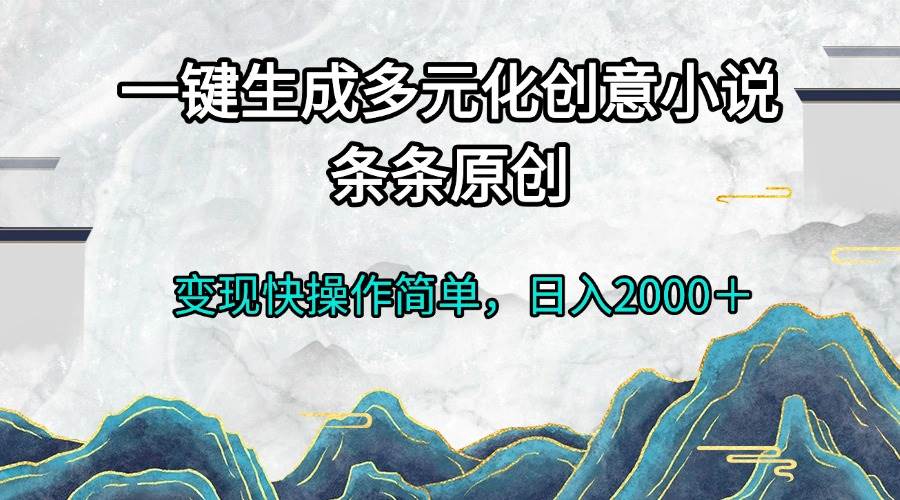（13458期）一键生成多元化创意小说条条原创变现快操作简单日入2000＋-精品资源站
