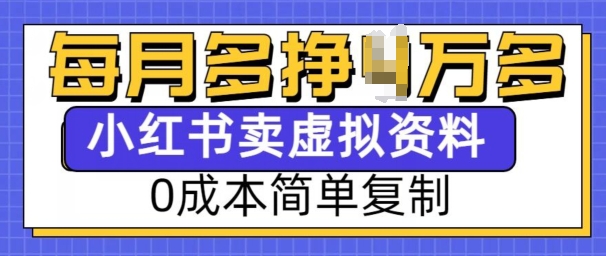 小红书虚拟资料项目，0成本简单复制，每个月多挣1W【揭秘】-精品资源站