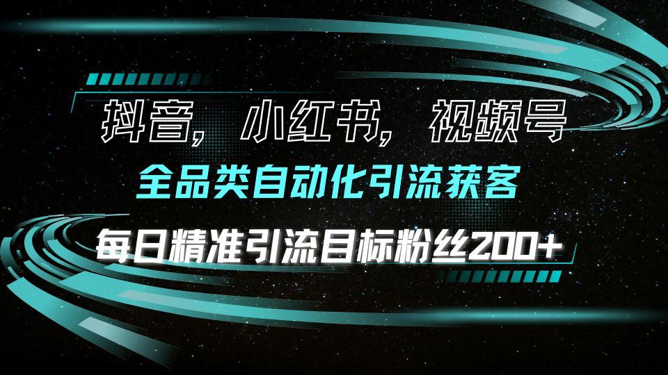 （13876期）抖音小红书视频号全品类自动化引流获客，每日精准引流目标粉丝200+-精品资源站