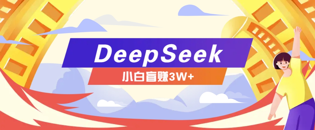 利用热门DeepSeek赚钱项目，多种变现方式小白也能盲赚3W+，就是用这个方法-精品资源站