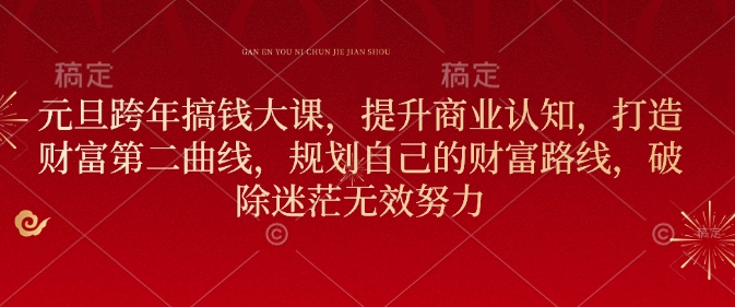 元旦跨年搞钱大课，提升商业认知，打造财富第二曲线，规划自己的财富路线，破除迷茫无效努力-精品资源站