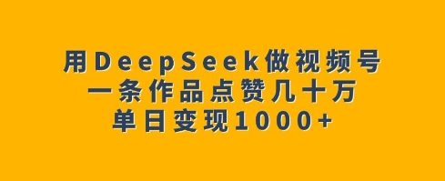 用DeepSeek做视频号，一条作品点赞几十万，单日变现1k-精品资源站