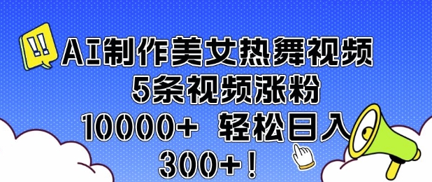 AI制作美女热舞视频 5条视频涨粉10000+ 轻松日入3张-精品资源站