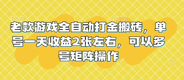 老款游戏全自动打金搬砖，单号一天收益2张左右，可以多号矩阵操作【揭秘】-精品资源站