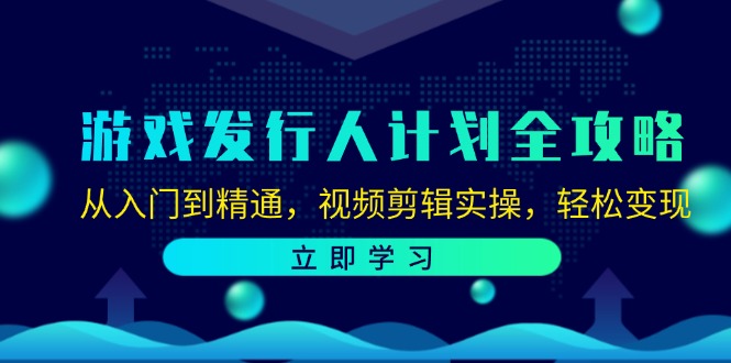 游戏发行人计划全攻略：从入门到精通，视频剪辑实操，轻松变现-精品资源站