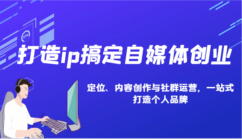 打造ip搞定自媒体创业：IP定位、内容创作与社群运营，一站式打造个人品牌-精品资源站