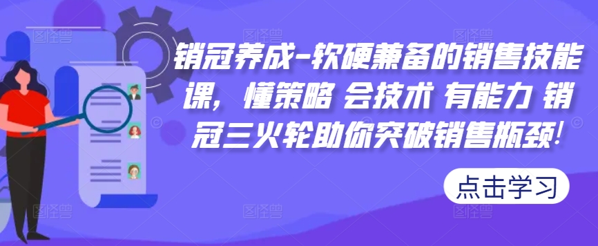 销冠养成-软硬兼备的销售技能课，懂策略 会技术 有能力 销冠三火轮助你突破销售瓶颈!-精品资源站