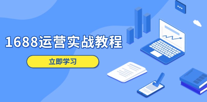 1688运营实战教程：店铺定位/商品管理/爆款打造/数字营销/客户服务等-精品资源站