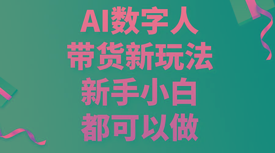 AI数字人带货新玩法，新手小白都可以做-精品资源站