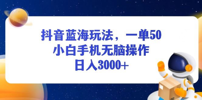 （13507期）抖音蓝海玩法，一单50，小白手机无脑操作，日入3000+-精品资源站