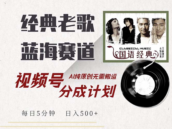 最新经典老歌赛道，视频号分成计划收益拿到手软，AI纯原创，无需搬运每…-精品资源站