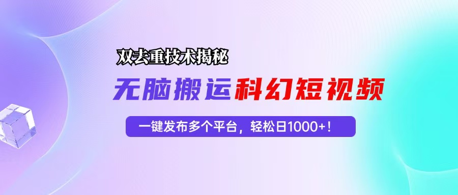 （13048期）科幻短视频双重去重技术揭秘，一键发布多个平台，轻松日入1000+！-精品资源站