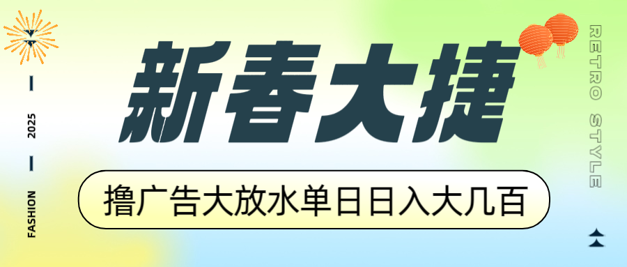 新春大捷，撸广告平台大放水，单日日入大几百，让你收益翻倍，开始你的…-精品资源站